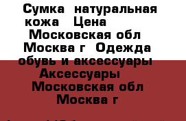 Сумка, натуральная кожа › Цена ­ 1 500 - Московская обл., Москва г. Одежда, обувь и аксессуары » Аксессуары   . Московская обл.,Москва г.